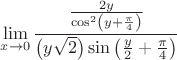 $$
\mathop {\lim }\limits_{x \to 0} {{{{2y} \over {\cos ^2 \left( {y + {\pi  \over 4}} \right)}}} \over {\left( {y\sqrt 2 } \right)\sin \left( {{y \over 2} + {\pi  \over 4}} \right)}}
$$