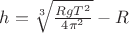 $h=\sqrt[3]{\frac{RgT^2}{4\pi^2}}-R$