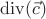 $\operatorname{div}(\vec{c})$