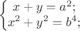 $$\left\{ \begin{matrix}
                      x+y=a^2;\\
                      x^2+y^2=b^4;
              \end{matrix}
   \right.
$$