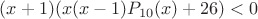 $(x + 1) (x(x-1)P_{10}(x)+26)<0$ $(x + 1) (x(x-1)P_{10}(x)+26)<0$