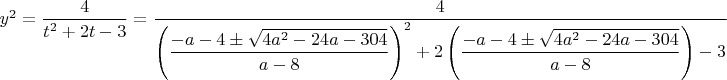 $y^2=\dfrac{4}{t^2+2t-3}=\dfrac{4}{\left(\dfrac{-a-4\pm \sqrt{4a^2-24a-304}}{a-8}\right)^2+2\left(\dfrac{-a-4\pm \sqrt{4a^2-24a-304}}{a-8}\right)-3}$