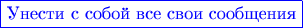{\color{blue}\fbox{Унести с собой все свои сообщения}}