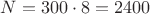$N=300\cdot 8=2400$