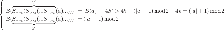$$\begin{cases} |B(\overbrace{S_{{i_1}{i_2}}(S_{{i_3}{i_4}}(... S_{{i_n}{i_k}}}^{S'}(a)...)))| = |B(a)| - 4S' > 4k + (|a|+1)\, \mbox{mod}\, 2 - 4k = (|a|+1)\, \mbox{mod}\, 2 \\ |B(\underbrace{S_{{i_1}{i_2}}(S_{{i_3}{i_4}}(... S_{{i_n}{i_k}}}_{S'}(a)...)))| = (|a|+1)\, \mbox{mod}\, 2 \end{cases}$$