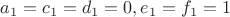 $a_1=c_1=d_1=0, e_1=f_1=1$