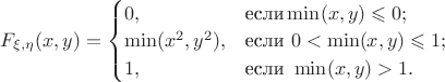 $F_{\xi,\eta}(x,y) =\begin{cases}0,&\text{если}\min(x,y)\leqslant 0;\\ \min(x^2,y^2),&\text{если } 0<\min(x,y)\leqslant 1;\\1,&\text{если } \min(x,y)>1.\end{cases}$