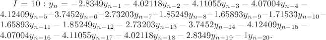 $I=10: y_n=-2.8349y_{n-1}-4.02118y_{n-2}-4.11055y_{n-3}-4.07004y_{n-4}-4.12409y_{n-5}-3.7452y_{n-6}-2.73203y_{n-7}-1.85249y_{n-8}-1.65893y_{n-9}-1.71533y_{n-10}-1.65893y_{n-11}-1.85249y_{n-12}-2.73203y_{n-13}-3.7452y_{n-14}-4.12409y_{n-15}-4.07004y_{n-16}-4.11055y_{n-17}-4.02118y_{n-18}-2.8349y_{n-19}-1y_{n-20}.$
