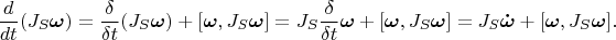 $$\frac{d}{dt}(J_S\boldsymbol \omega)=
\frac{\delta}{\delta t}(J_S\boldsymbol \omega})+[\boldsymbol\omega,J_S\boldsymbol\omega] =J_S \frac{\delta}{\delta t}\boldsymbol \omega}+[\boldsymbol\omega,J_S\boldsymbol\omega] =J_S \boldsymbol {\dot\omega}+[\boldsymbol\omega,J_S\boldsymbol\omega].$$