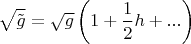 \[
\sqrt {\tilde g}  = \sqrt g \left( {1 + \frac{1}
{2}h} +...\right)
\]