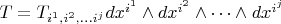 $T = T_{i^1, i^2, \dots i^j}dx^{i^1} \wedge dx^{i^2} \wedge \dots \wedge dx^{i^j}$