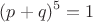 $$(p+q)^5=1$$