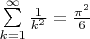 $% MathType!MTEF!2!1!+-
% feaaguart1ev2aaatCvAUfeBSjuyZL2yd9gzLbvyNv2CaerbuLwBLn
% hiov2DGi1BTfMBaeXatLxBI9gBaerbd9wDYLwzYbItLDharqqtubsr
% 4rNCHbGeaGqiVu0Je9sqqrpepC0xbbL8F4rqqrFfpeea0xe9Lq-Jc9
% vqaqpepm0xbba9pwe9Q8fs0-yqaqpepae9pg0FirpepeKkFr0xfr-x
% fr-xb9adbaqaaeGaciGaaiaabeqaamaabaabaaGcbaWaaabCaeaada
% WcaaqaaiaaigdaaeaacaWGRbWaaWbaaSqabeaacaaIYaaaaaaakiab
% g2da9maalaaabaGaeqiWda3aaWbaaSqabeaacaaIYaaaaaGcbaGaaG
% OnaaaaaSqaaiaadUgacqGH9aqpcaaIXaaabaGaeyOhIukaniabggHi
% Ldaaaa!438A!
$$\sum\limits_{k = 1}^\infty  {\frac{1}
{{{k^2}}} = \frac{{{\pi ^2}}}
{6}} $$


$