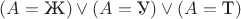 $(A=\text{Ж})\vee(A=\text{У})\vee(A=\text{Т})$