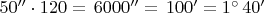 $\,50'' \cdot 120 = \,6000'' = \,100' = 1^{\circ} \,40' $