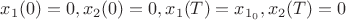 $x_1(0)=0, x_2(0) = 0, x_1(T) = x_{1_0}, x_2(T) = 0