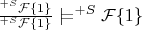 $\frac{^{+S}\mathcal{F}\{1\}}{^{+S}\mathcal{F}\{1\}}\mathrel{|}\joinrel=^{+S}\mathcal{F}\{1\}$
