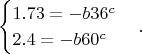 $$\begin{cases}
1.73=-b36^c\\
2.4=-b60^c\\
\end{cases}.$$