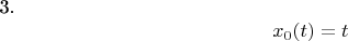 3. $$ {x_{0}(t) =t$$