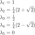 $\begin{array}{l}\lambda_1=1\\[0.5ex]\lambda_2=\frac 1 4(2+\sqrt 2)\\[0.5ex]\lambda_3=\frac 1 2\\[0.5ex]\lambda_4=\frac 1 4(2-\sqrt 2)\\[0.5ex]\lambda_5=0\end{array}$