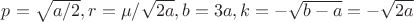 $p=\sqrt{a/2}, r=\mu/\sqrt{2a},b=3a, k=-\sqrt{b-a}=-\sqrt{2a}$