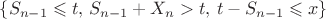 $\{S_{n-1} \leqslant t,\, S_{n-1}+X_n > t,\, t-S_{n-1} \leqslant x\}$