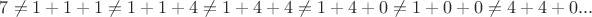 $7\ne 1+1+1\ne 1+1+4\ne 1+4+4\ne1+4+0\ne1+0+0\ne4+4+0 ...$