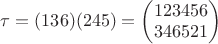 $\tau=(136)(245)=\begin{pmatrix}
 1  2  3  4  5  6 \\ 
 3  4  6  5  2  1
\end{pmatrix}$