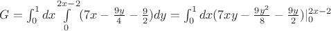 $G=\int_{0}^{1} dx$$ и $$\int\limits_{0}^{2x-2} (7x-\frac {9y} 4-\frac 9 2) dy=\int_{0}^{1} dx$$ (7xy-\frac {9y^2} 8-\frac {9y} 2)|_{0}^{2x-2}$