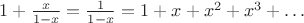 $1+\frac{x}{1-x}=\frac{1}{1-x}=1+x+x^2+x^3+\ldots$