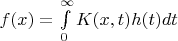 $\[f(x) = \int\limits_0^\infty  {K(x,t)h(t)dt} \]$