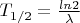 $T_{1/2}=\frac{ln2}{\lambda}$