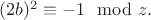 $(2b)^2 \equiv -1 \mod z.$