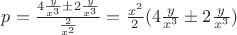 $\[p = \frac{{4\frac{y}{{{x^3}}} \pm 2\frac{y}{{{x^3}}}}}{{\frac{2}{{{x^2}}}}} = \frac{{{x^2}}}{2}(4\frac{y}{{{x^3}}} \pm 2\frac{y}{{{x^3}}})\]$