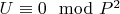 $U\equiv 0\mod P^2$
