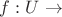 $f:U \rightarrow $