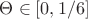 $\Theta\in[0,1/6]$