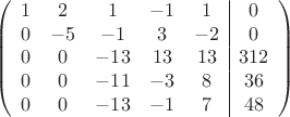 $$\left(\begin{array}{ccccc|c}
1& 2&1&-1&1&0\\
0&-5&-1&3&-2&0\\
0&0&-13&13&13&312\\
0& 0&-11&-3&8&36\\
0&0&-13&-1&7&48\\
\end{array}\right)$$