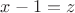 $x-1=z$