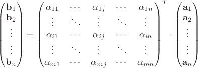 $\begin{pmatrix} 
\mathbf{b}_1\\ 
\mathbf{b}_2\\  
\vdots \\ 
\vdots \\ 
\mathbf{b}_n\\ 
\end{pmatrix}
=\begin{pmatrix} 
\alpha_{11} & \cdots & \alpha_{1j} & \cdots & \alpha_{1n} \\ 
\vdots & \ddots & \vdots & \ddots & \vdots \\ 
\alpha_{i1} & \cdots & \alpha_{ij} & \cdots & \alpha_{in} \\ 
\vdots & \ddots & \vdots & \ddots & \vdots \\ 
\alpha_{m1} & \cdots & \alpha_{mj} & \cdots & \alpha_{mn} 
\end{pmatrix}^T\cdot \begin{pmatrix} 
\mathbf{a}_1\\ 

\mathbf{a}_2\\  
\vdots \\ 
\vdots \\ 
\mathbf{a}_n\\ 
\end{pmatrix}$