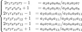 $\left\{\begin{matrix}
2r_1r_3r_5r_7-1 & ={a_2a_4a_6a_8}/{a_1a_3a_5a_7}\\ 
r_2r_4r_6r_8+1 & ={a_1a_3a_5a_7}/{a_2a_4a_6a_8}\\ 
2r_1r_4r_9r_{11}-1 & ={a_2a_3a_{10}a_{12}}/{a_1a_4a_9a_{11}}\\ 
r_2r_3r_{10}r_{12}+1 & ={a_1a_4a_9a_{11}}/{a_2a_3a_{10}a_{12}}\\ 
2r_5r_8r_9r_{12}-1 & ={a_6a_7a_{10}a_{11}}/{a_5a_8a_9a_{12}}\\ 
r_6r_7r_{10}r_{11}+1 & ={a_5a_8a_9a_{12}}/{a_6a_7a_{10}a_{11}}
\end{matrix}\right.$