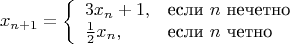 $$x_{n+1}=\left\{\begin{array}{ll}3x_n+1,& \text{если}\ n\ \text{нечетно}\\ \frac12x_n,& \text{если}\ n\ \text{четно}\end{array}\right .$$
