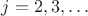 $j=2,3,\ldots$