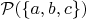 $\mathcal P(\{a, b, c\})$