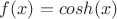 $f(x)=cosh(x)$