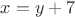 $x = y + 7$
