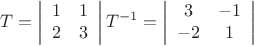 $$T = \left| {\begin{array}{*{20}c}
   1 & 1  \\
   2 & 3  \\
\end{array}} \right|{\rm     }T^{ - 1}  = \left| {\begin{array}{*{20}c}
   3 & { - 1}  \\
   { - 2} & 1  \\
\end{array}} \right|$
$