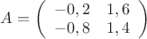 $A=\left( \begin{array}{cc} -0,2 & 1,6 \\ 
-0,8 & 1,4 \end{array} \right)$