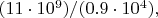 $(11\cdot 10^9)/(0.9\cdot 10^4),$