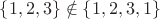 $\left \{ 1,2,3 \right \}\notin \left \{ 1,2,3,1 \right \}$